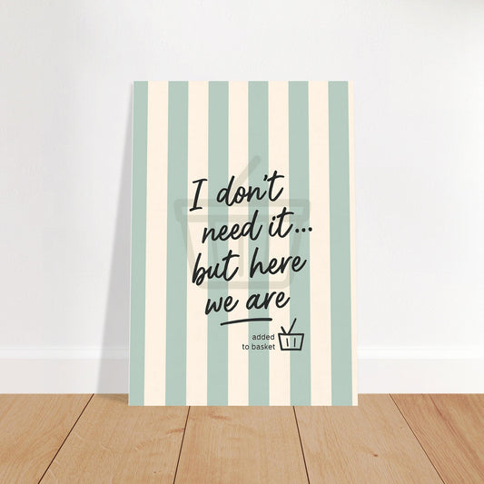 I Don’t Need It But Here We Are Wall Art – Motivational Quote Poster