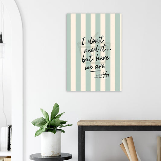 I Don’t Need It But Here We Are Wall Art – Motivational Quote Poster