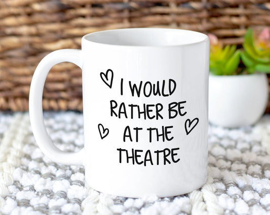 I Would Rather Be At The Theatre Mug Gift 11oz Coffee Mug Gift Idea For Theatre Goer Musical Fan Show For Him Her MG0221