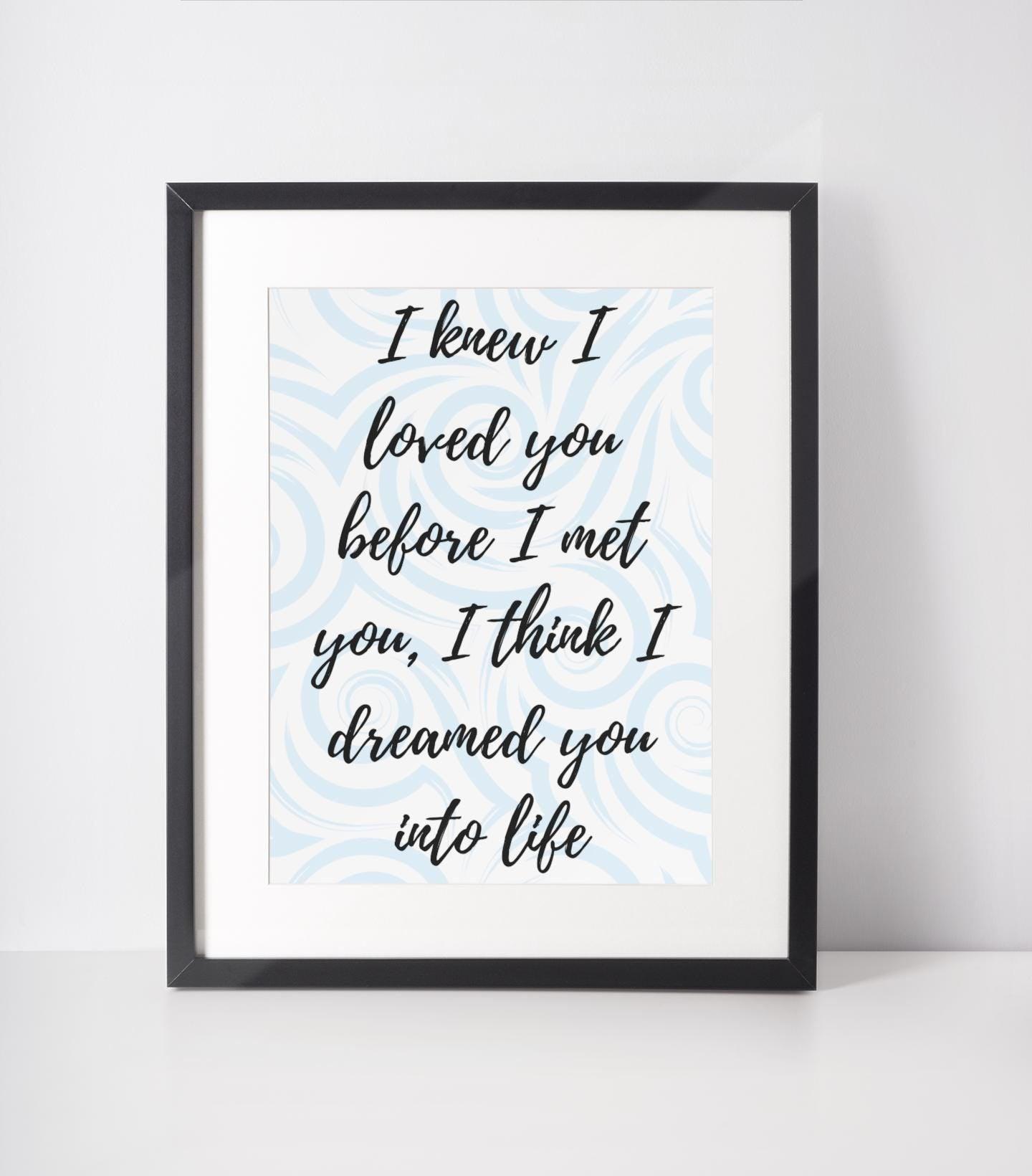 I Knew I Loved You Before I Met You Print - 4 colours available